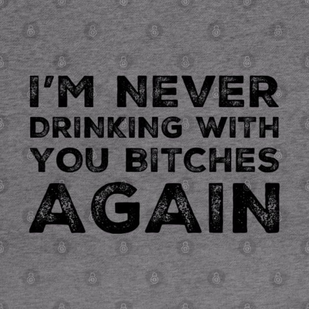 I'm never drinking with you bitches again. A great design for those who's friends lead them astray and are a bad influence. I'm never drinking with you fuckers again. by That Cheeky Tee